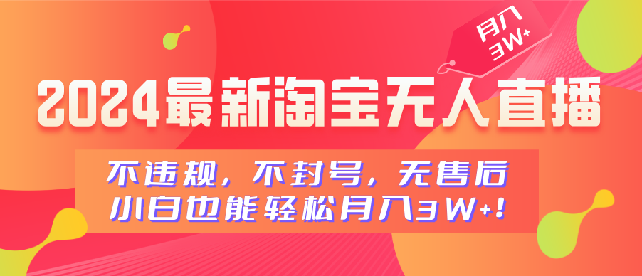 2024最新淘宝无人直播，不违规，不封号，无售后，小白也能轻松月入3W+-知联副业