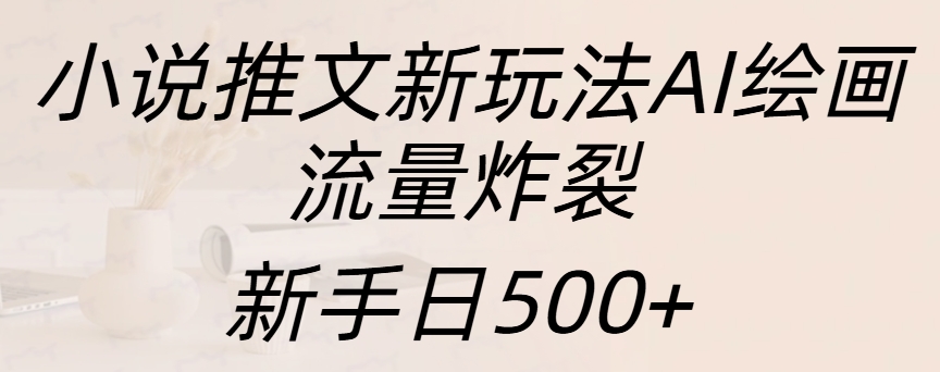 小说推文新玩法AI绘画，流量炸裂，新手日入500+-知联副业
