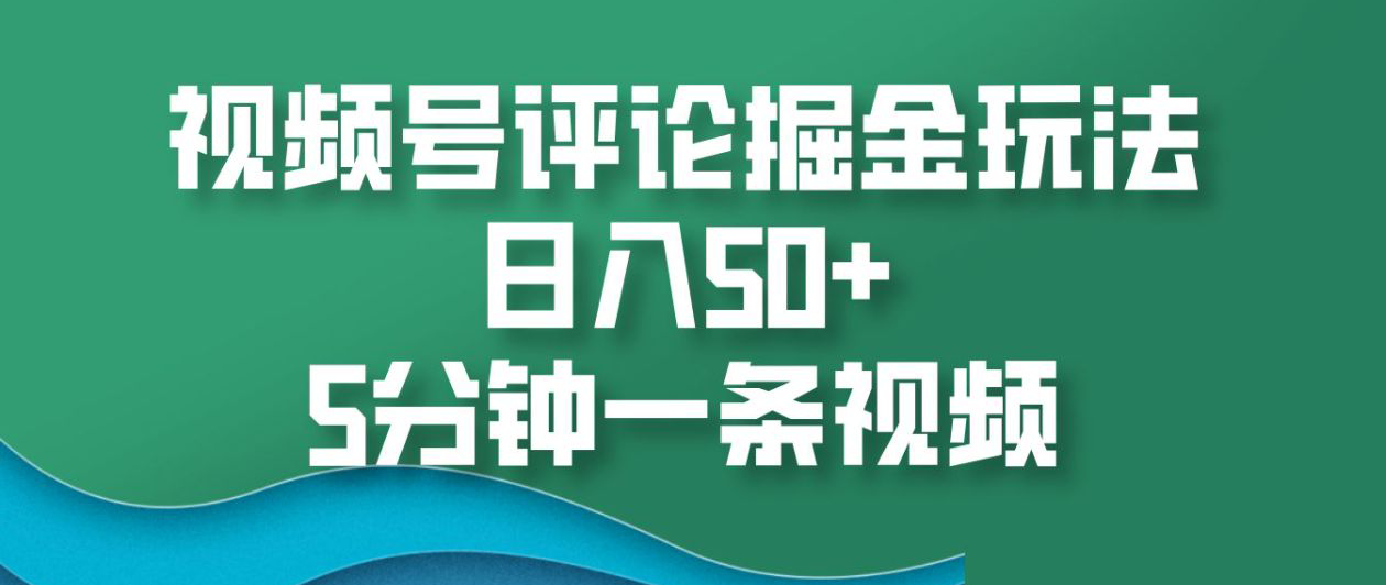 视频号评论掘金玩法，日入50+，5分钟一条视频！-知联副业