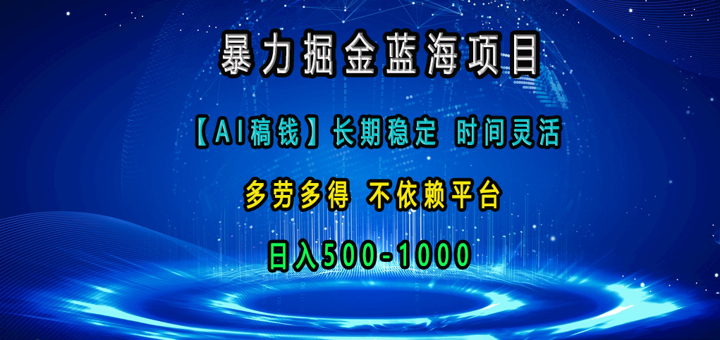 暴力掘金蓝海项目，【AI稿钱】长期稳定，时间灵活，多劳多得，不依赖平台，日入500-1000-知联副业