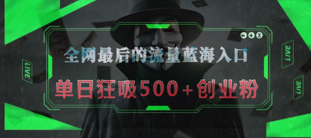 全网最后的流量蓝海入口，半小时引流50+创业粉，单日狂吸500+创业粉-知联副业
