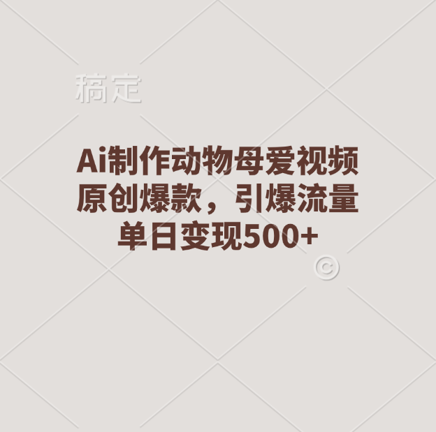Ai制作动物母爱视频，原创爆款，引爆流量，单日变现500+-知联副业