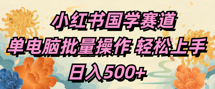 小红书国学赛道 单电脑批量操作 轻松上手 日入500+-知联副业
