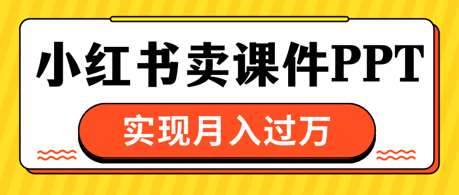 小红书卖课件ppt，实现月入过万-知联副业