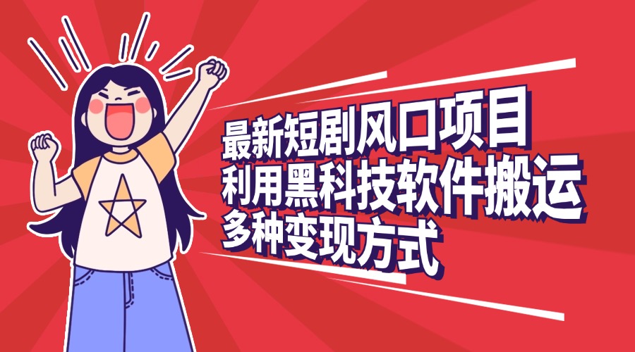 最新短剧风口项目，利用黑科技软件搬运，多种变现方式-知联副业