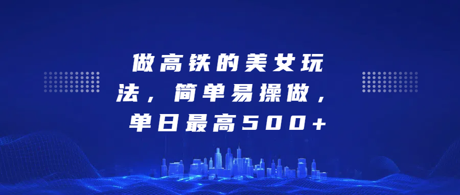 做高铁的美女玩法,简单易操做,单日最高500+-知联副业