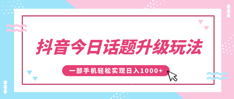 抖音今日话题升级玩法，1条作品涨粉5000，一部手机轻松实现日入1000+-知联副业