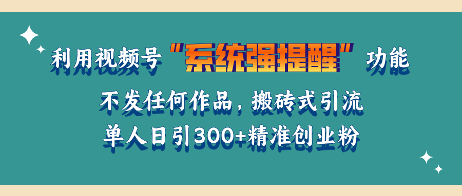 利用视频号“系统强提醒”功能，引流精准创业粉，无需发布任何作品，单人日引流300+精准创业粉-知联副业