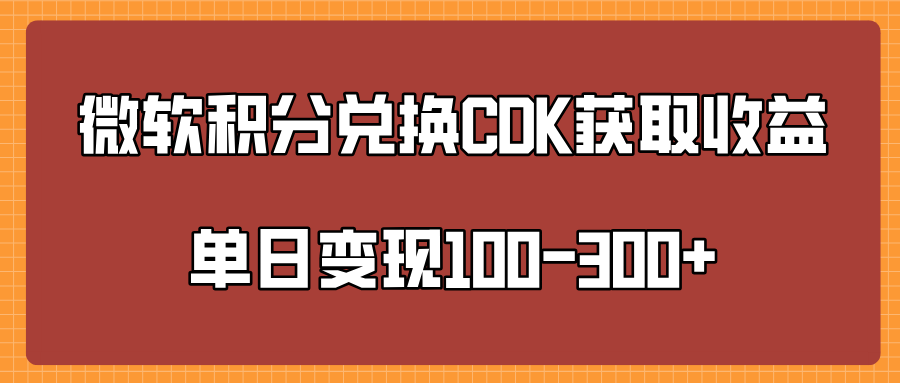 微软积分兑换CK获取收益单日变100-300+-知联副业
