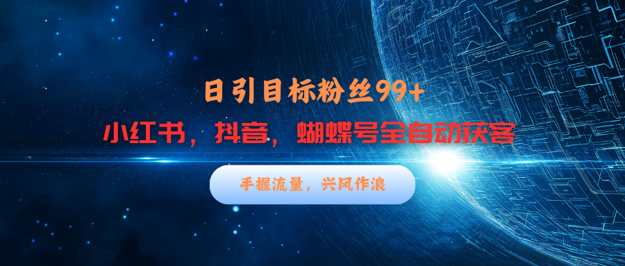 小红书，抖音，蝴蝶号三大平台全自动精准引流获客，每天吸引目标客户99+-知联副业