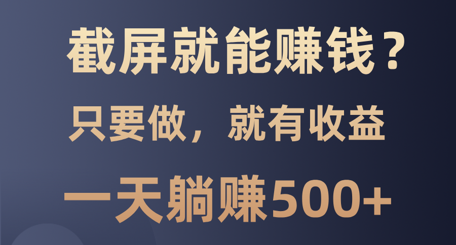截屏就能赚钱？0门槛，只要做，100%有收益的一个项目，一天躺赚500+-知联副业