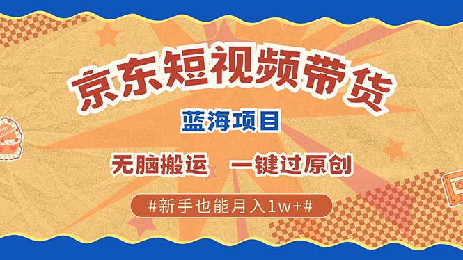 京东短视频带货 2025新风口 批量搬运 单号月入过万 上不封顶-知联副业