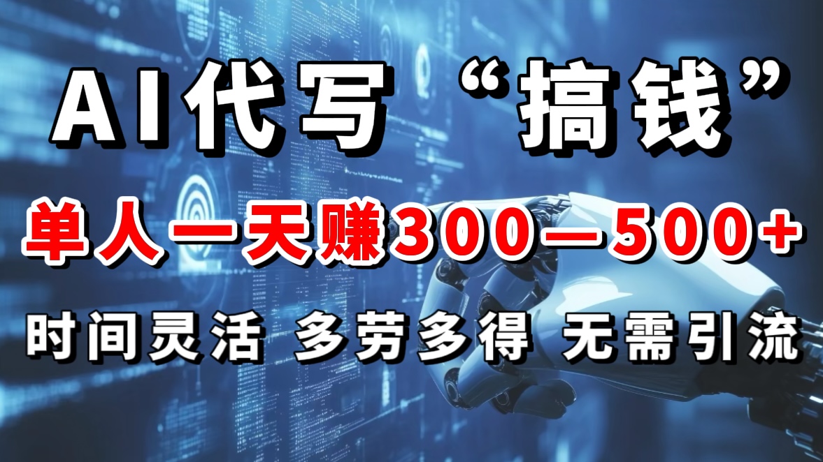 AI代写“搞钱”每天2-3小时，无需引流，轻松日入300-500＋-知联副业