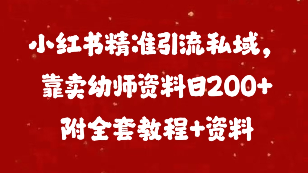 小红书精准引流私域，靠卖幼师资料日200+附全套资料-知联副业