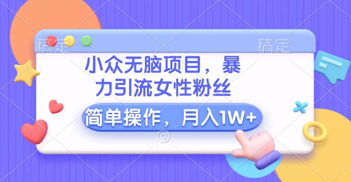 小众无脑项目，暴力引流女性粉丝，简单操作，月入10000+元-知联副业