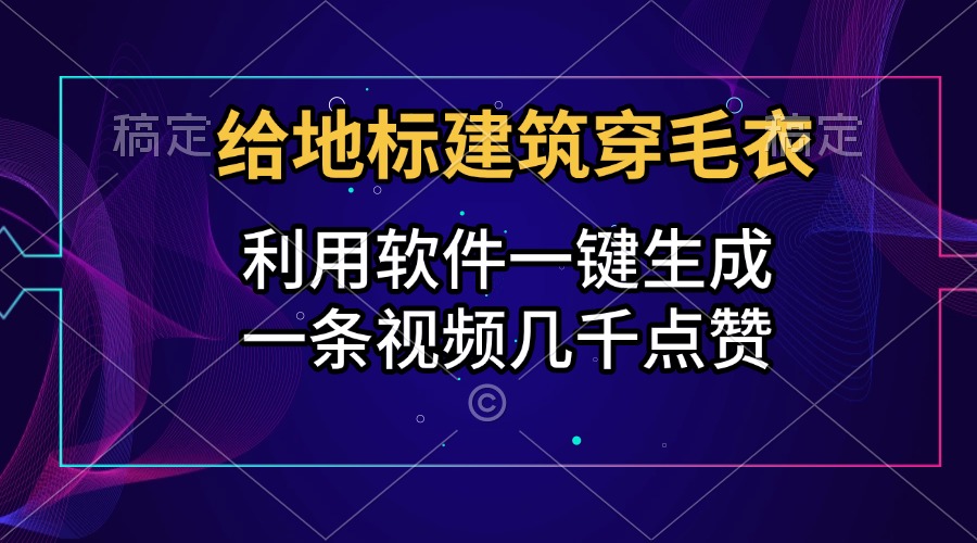 给地标建筑穿毛衣，利用软件一键生成，一条视频几千点赞，涨粉变现两不误-知联副业