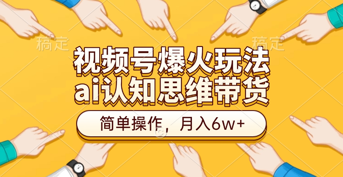 视频号爆火玩法，ai认知思维带货、简单操作，月入6w+-知联副业
