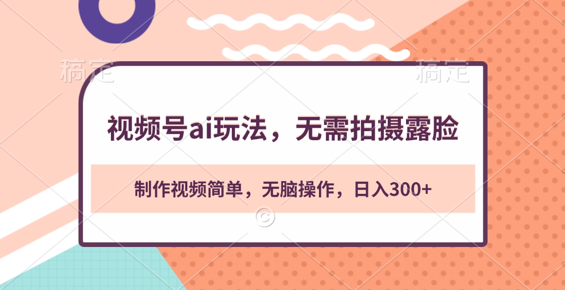 视频号ai玩法，无需拍摄露脸，制作视频简单，无脑操作，日入300+-知联副业