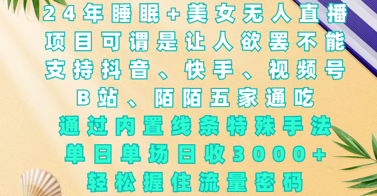 24年睡眠+美女无人直播，项目可谓是让人欲罢不能，支持抖音、快手、视频号、B站、陌陌五家通吃，通过内置线条特殊手法，单场日收3000+，轻松握住流量密码-知联副业