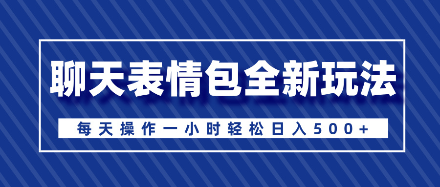 聊天表情包全新玩法，无脑搬运100%原创，每天操作一小时轻松日入500+-知联副业