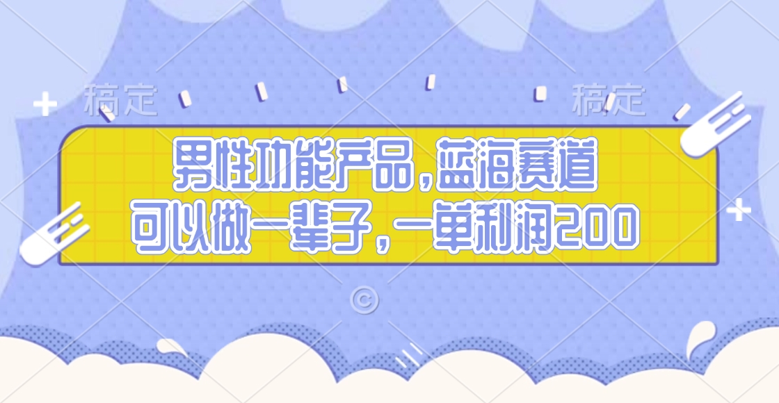 男性功能产品，蓝海赛道，可以做一辈子，一单利润200-知联副业
