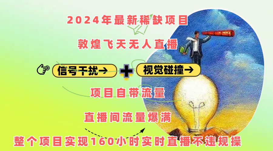 2024年最新稀缺项目敦煌飞天无人直播，内搭信号干扰+视觉碰撞防飞技术 ，项目自带流量，流量爆满，正个项目实现160小时实时直播不违规操-知联副业
