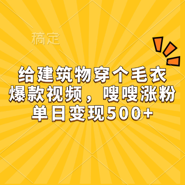 给建筑物穿个毛衣，爆款视频，嗖嗖涨粉，单日变现500+-知联副业