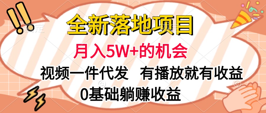 全新落地项目，月入5W+的机会，视频一键代发，有播放就有收益，0基础躺赚收益-知联副业
