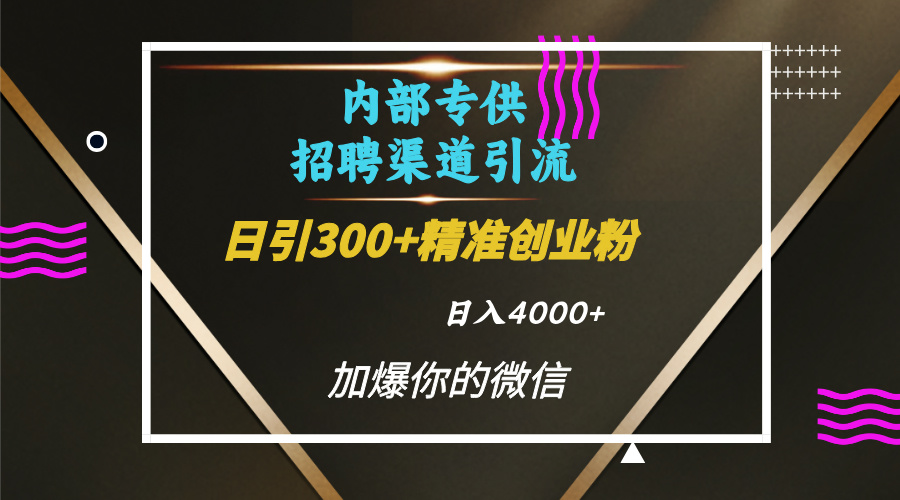 内部招聘引流技术，很实用的引流方法，流量巨大小白轻松上手日引300+精准创业粉，单日可变现4000+-知联副业
