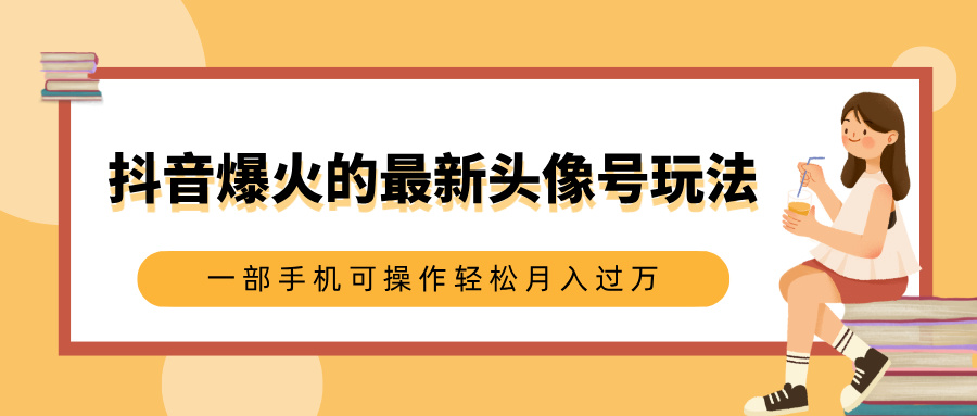 抖音爆火的最新头像号玩法，适合0基础小白，一部手机可操作轻松月入过万-知联副业