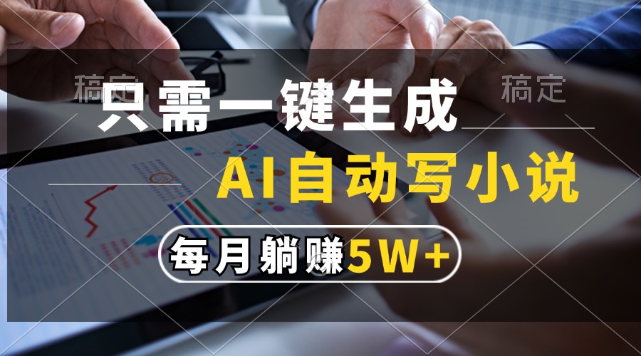 只需一键生成，AI自动写小说，每月躺赚5w+-知联副业