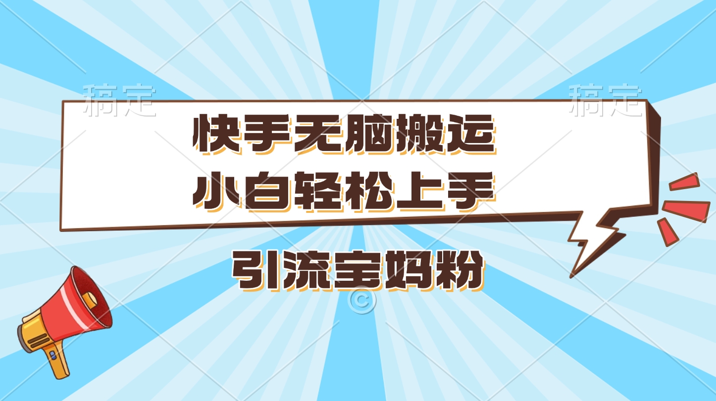 快手无脑搬运，小白轻松上手，引流宝妈粉-知联副业