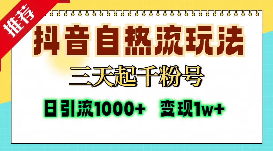 抖音自热流打法，三天起千粉号，单视频十万播放量，日引精准粉1000+，变现1w+-知联副业