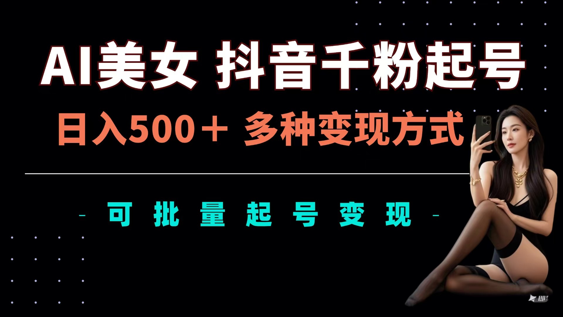 AI美女抖音千粉起号玩法，日入500＋，多种变现方式，可批量可矩阵起号出售-知联副业
