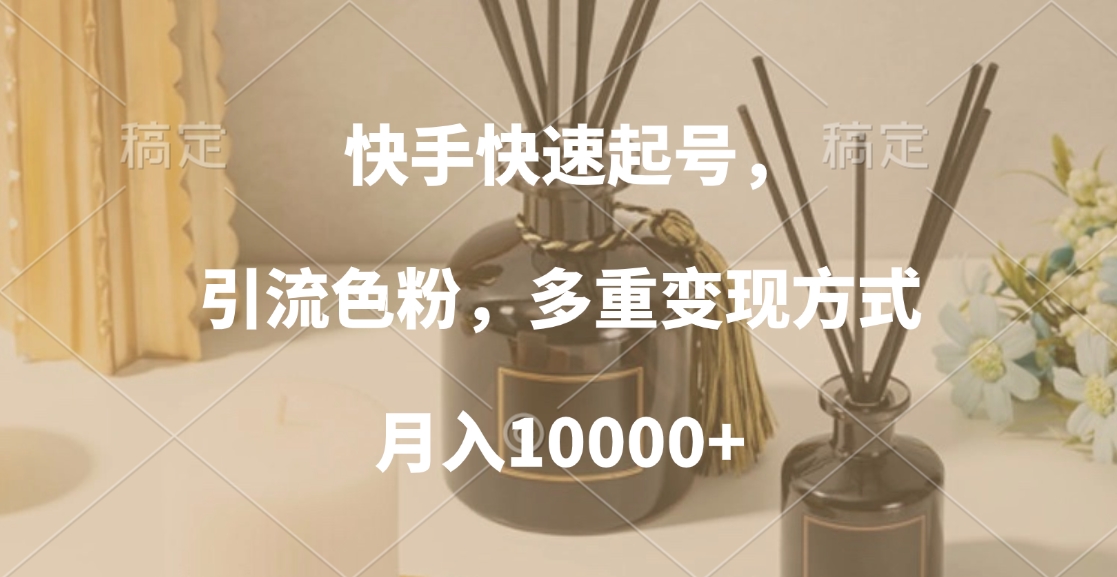 快手快速起号，引流色粉，多重变现方式，月入10000+-知联副业