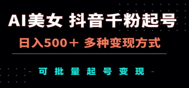 AI美女抖音千粉起号玩法，日入500＋，多种变现方式，可批量矩阵起号出售！-知联副业