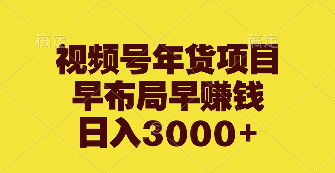 视频号年货项目，早布局早赚钱，日入3000+-知联副业