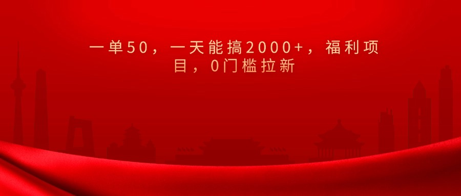 0门槛拉新，一单50，一天能搞2000+，福利项目，-知联副业