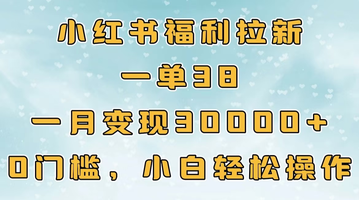 小红书福利拉新，一单38，一月30000＋轻轻松松，0门槛小白轻松操作-知联副业
