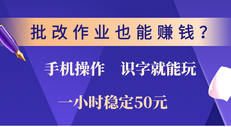0门槛手机项目，改作业也能赚钱？识字就能玩！一小时稳定50元！-知联副业