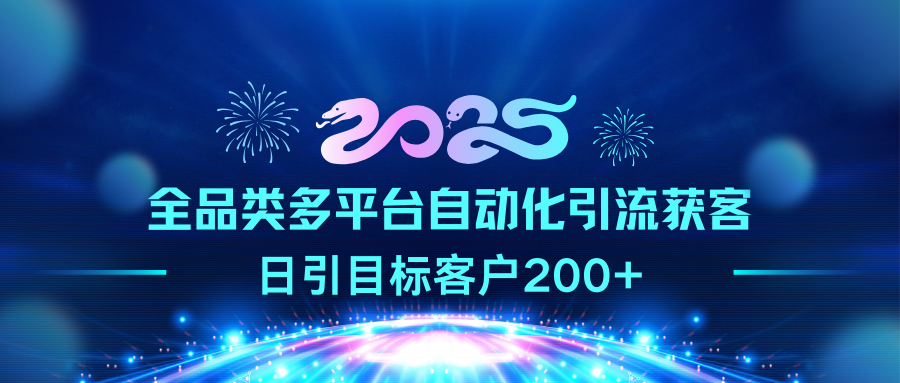 2025全品类多平台自动化引流获客，日引目标客户200+-知联副业