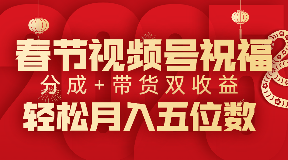 春节视频号祝福项目，分成+带货，双收益，轻松月入五位数-知联副业