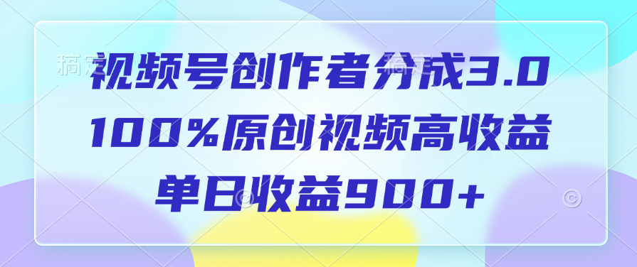 视频号创作者分成3.0，100%原创视频高收益，单日收益900+-知联副业