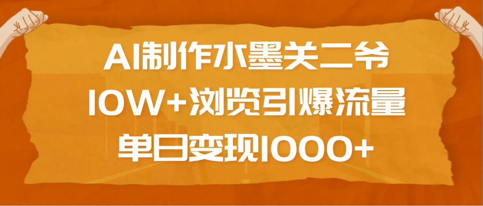 AI制作水墨关二爷，10W+浏览引爆流量，单日变现1000+-知联副业