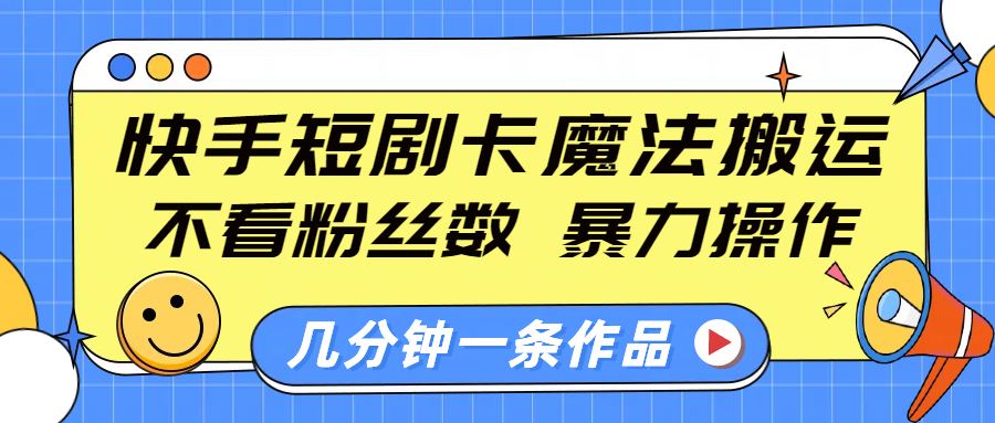 快手短剧卡魔法搬运，不看粉丝数，暴力操作，几分钟一条作品，小白也能快速上手！-知联副业