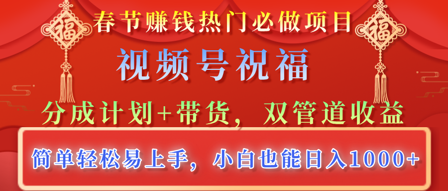 春节赚钱热门必做项目，视频号祝福，分成计划+带货，双管道收益，简单轻松易上手，小白也能日入1000+-知联副业