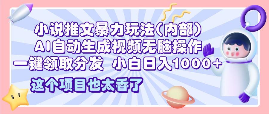 2025小说推文暴力玩法(内部)，AI自动生成视频无脑操作，一键领取分发，小白日入1000+-知联副业