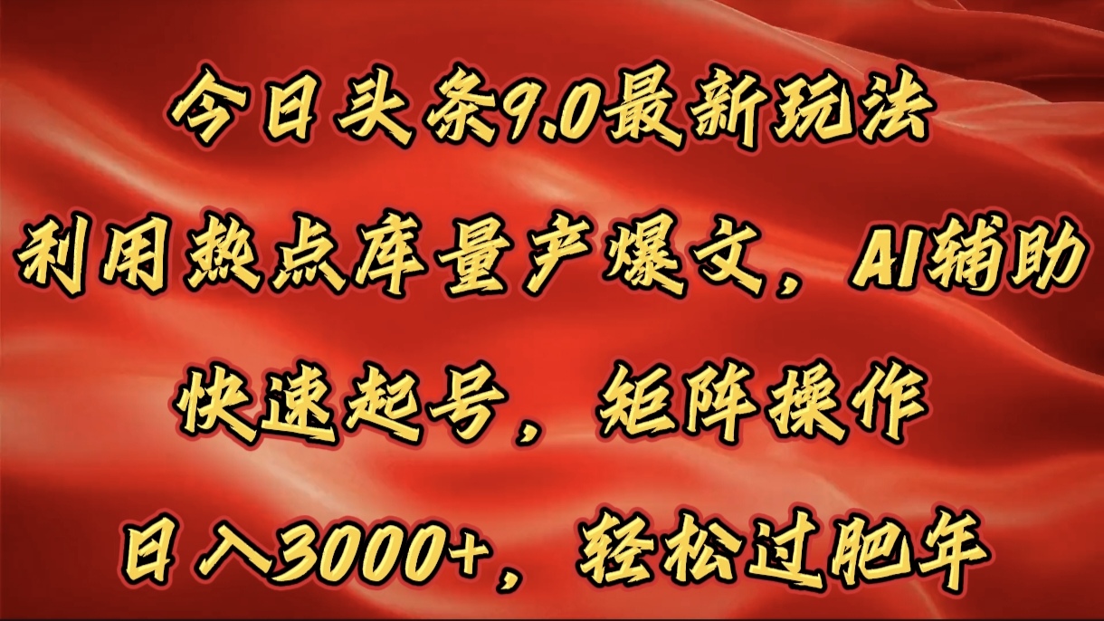 今日头条9.0最新玩法，利用热点库量产爆文，AI辅助，快速起号，矩阵操作，日入3000+，轻松过肥年-知联副业