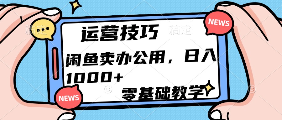 运营技巧！闲鱼卖办公用品日入1000+-知联副业