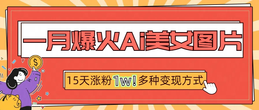 一月爆火ai美女图片，短视频热门玩法，15天涨粉1W多变现方式，深度解析!-知联副业